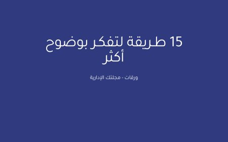 15 طـريقة لتفكـر بوضوح أكثر