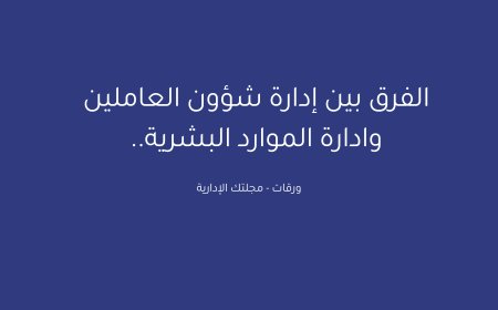 الفرق بين إدارة شؤون العاملين وادارة الموارد البشرية..