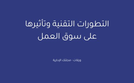 التطورات التقنية وتأثيرها على سوق العمل