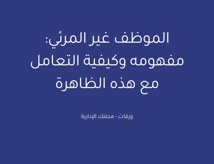 الموظف غير المرئي: مفهومه وكيفية التعامل مع هذه الظاهرة