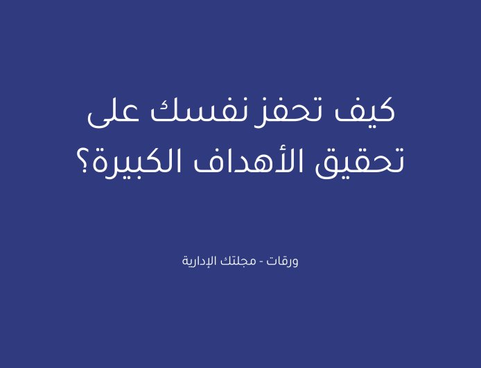 كيف تحفز نفسك على تحقيق الأهداف الكبيرة؟