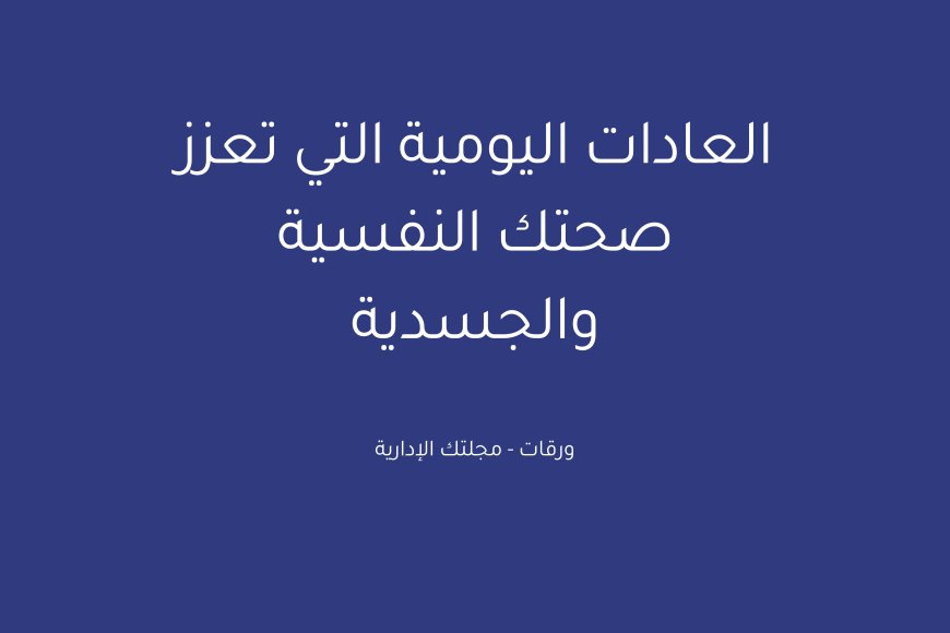 العادات اليومية التي تعزز صحتك النفسية والجسدية