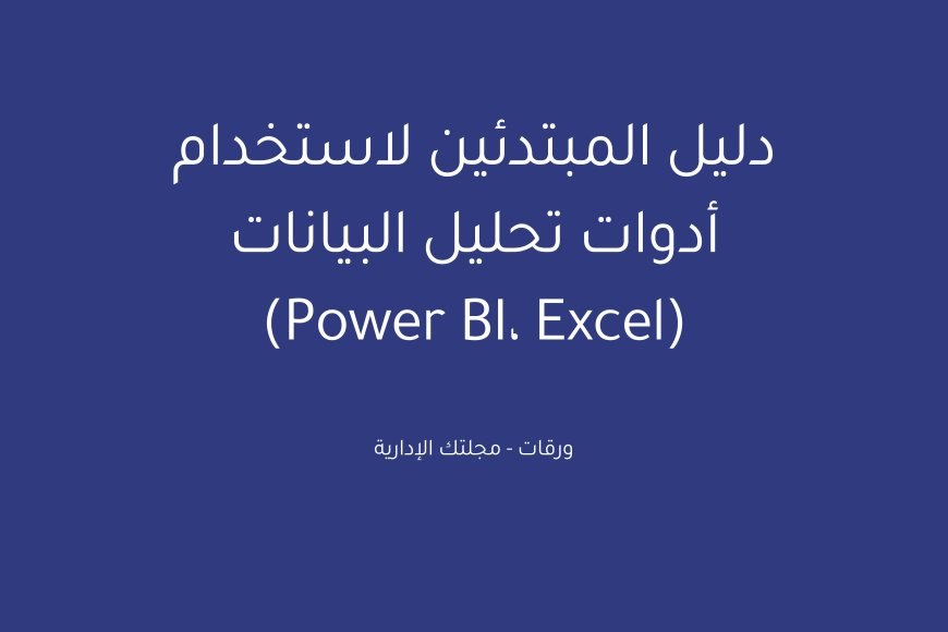 دليل المبتدئين لاستخدام أدوات تحليل البيانات (Power BI، Excel)