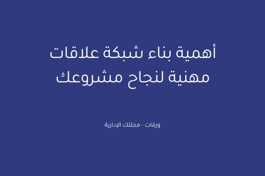 أهمية بناء شبكة علاقات مهنية لنجاح مشروعك