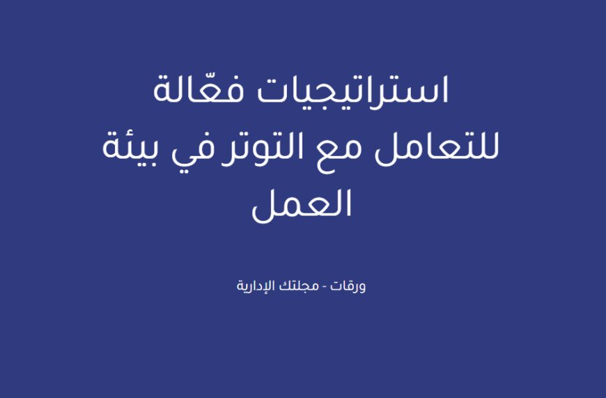استراتيجيات فعّالة للتعامل مع التوتر في بيئة العمل