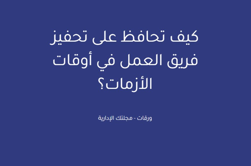 كيف تحافظ على تحفيز فريق العمل في أوقات الأزمات؟