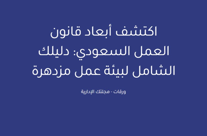 اكتشف أبعاد قانون العمل السعودي: دليلك الشامل لبيئة عمل مزدهرة