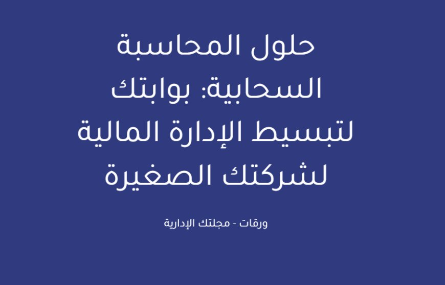 حلول المحاسبة السحابية: بوابتك لتبسيط الإدارة المالية لشركتك الصغيرة