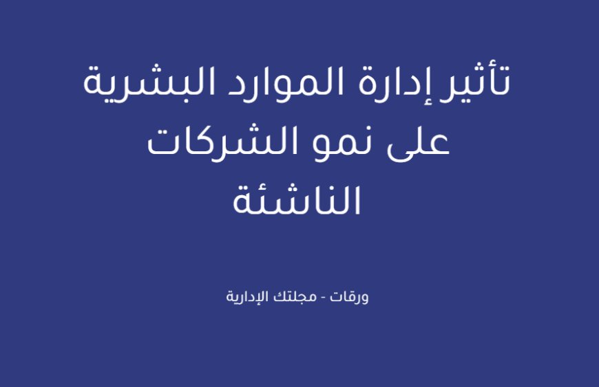 تأثير إدارة الموارد البشرية على نمو الشركات الناشئة
