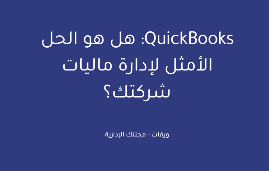 QuickBooks: هل هو الحل الأمثل لإدارة ماليات شركتك؟
