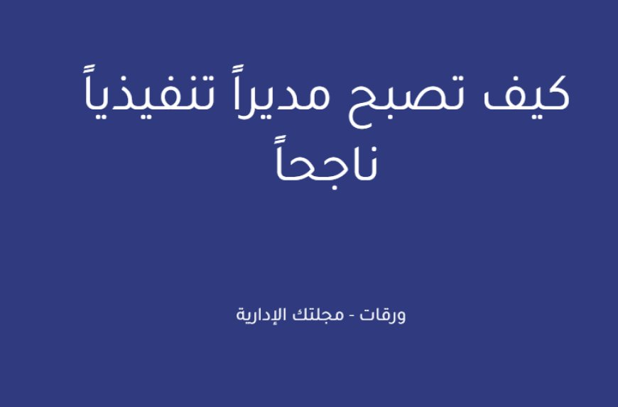 كيف تصبح مديراً تنفيذياً ناجحاً