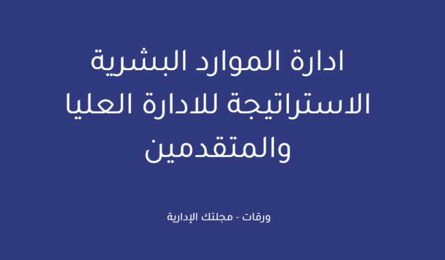 ادارة الموارد البشرية الاستراتيجة للادارة العليا والمتقدمين