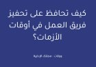 كيف تحافظ على تحفيز فريق العمل في أوقات الأزمات؟