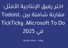 اختر رفيق الإنتاجية الأمثل: مقارنة شاملة بين Todoist، Microsoft To Do، وTickTick في 2025