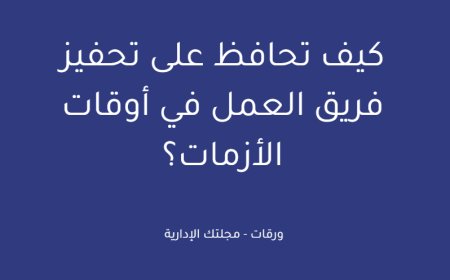 كيف تحافظ على تحفيز فريق العمل في أوقات الأزمات؟