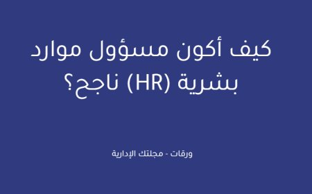 كيف أكون مسؤول موارد بشرية (HR) ناجح؟