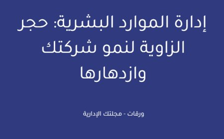 إدارة الموارد البشرية: حجر الزاوية لنمو شركتك وازدهارها