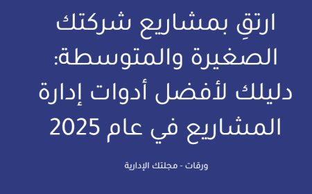 ارتقِ بمشاريع شركتك الصغيرة والمتوسطة: دليلك لأفضل أدوات إدارة المشاريع في عام 2025