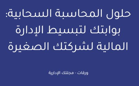حلول المحاسبة السحابية: بوابتك لتبسيط الإدارة المالية لشركتك الصغيرة