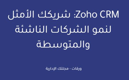 Zoho CRM: شريكك الأمثل لنمو الشركات الناشئة والمتوسطة