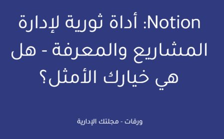 Notion: أداة ثورية لإدارة المشاريع والمعرفة - هل هي خيارك الأمثل؟