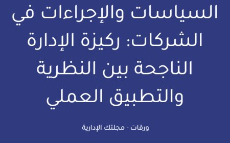 السياسات والإجراءات في الشركات: ركيزة الإدارة الناجحة بين النظرية والتطبيق العملي