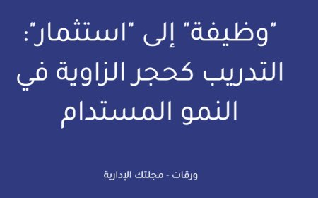 "وظيفة" إلى "استثمار": التدريب كحجر الزاوية في النمو المستدام