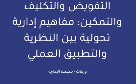 التفويض والتكليف والتمكين: مفاهيم إدارية تحولية بين النظرية والتطبيق العملي