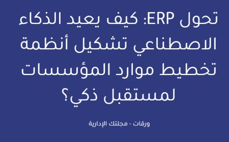 تحول ERP: كيف يعيد الذكاء الاصطناعي تشكيل أنظمة تخطيط موارد المؤسسات لمستقبل ذكي؟