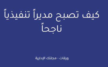كيف تصبح مديراً تنفيذياً ناجحاً