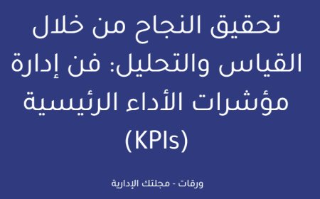 تحقيق النجاح من خلال القياس والتحليل: فن إدارة مؤشرات الأداء الرئيسية (KPIs)
