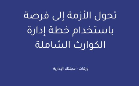 تحول الأزمة إلى فرصة باستخدام خطة إدارة الكوارث الشاملة