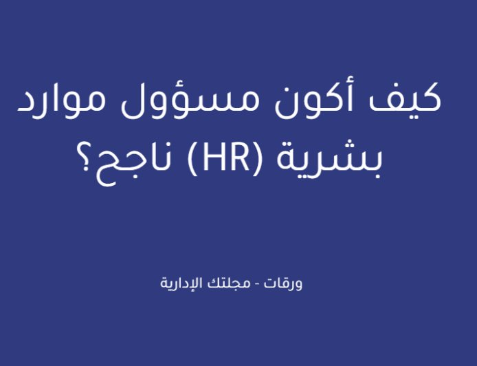 كيف أكون مسؤول موارد بشرية (HR) ناجح؟