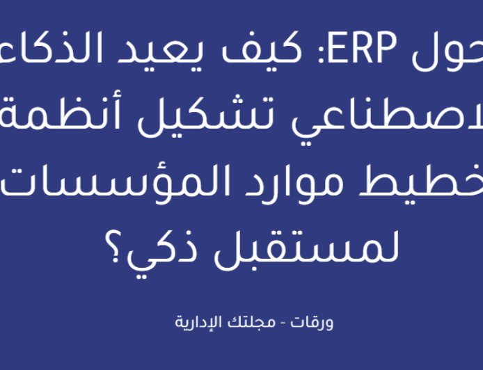 تحول ERP: كيف يعيد الذكاء الاصطناعي تشكيل أنظمة تخطيط موارد المؤسسات لمستقبل ذكي؟