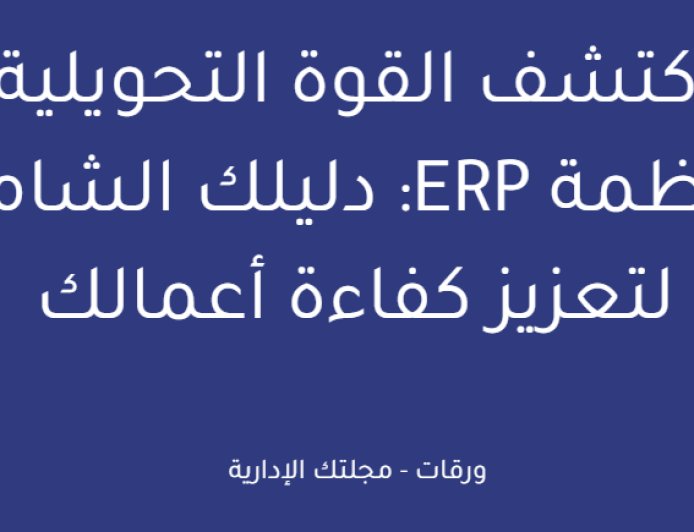 اكتشف القوة التحويلية لأنظمة ERP: دليلك الشامل لتعزيز كفاءة أعمالك