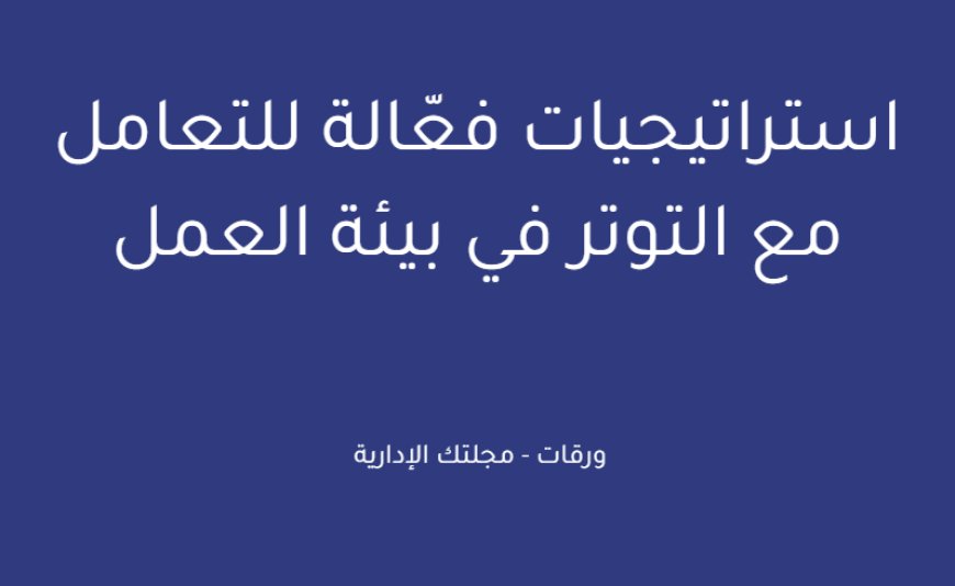 استراتيجيات فعّالة للتعامل مع التوتر في بيئة العمل