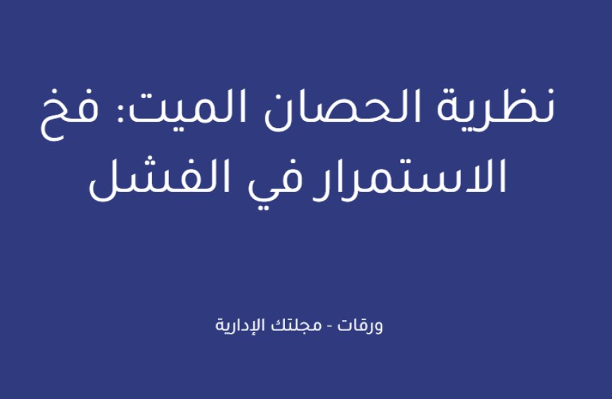 نظرية الحصان الميت: فخ الاستمرار في الفشل