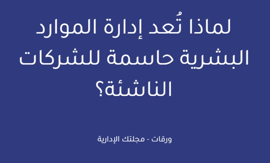 لماذا تُعد إدارة الموارد البشرية حاسمة للشركات الناشئة؟