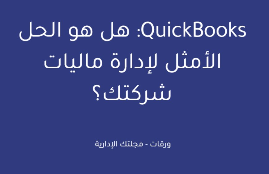 QuickBooks: هل هو الحل الأمثل لإدارة ماليات شركتك؟