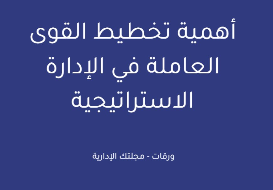 أهمية تخطيط القوى العاملة في الإدارة الاستراتيجية