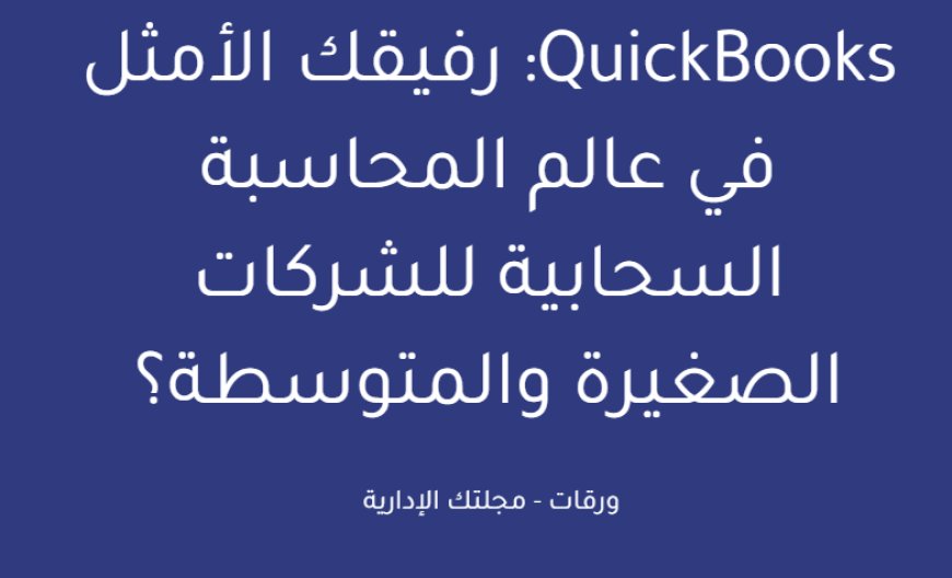 QuickBooks: رفيقك الأمثل في عالم المحاسبة السحابية للشركات الصغيرة والمتوسطة؟
