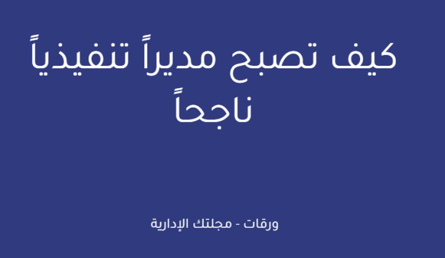 كيف تصبح مديراً تنفيذياً ناجحاً