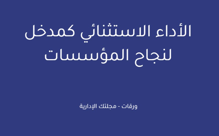 الأداء الاستثنائي كمدخل لنجاح المؤسسات