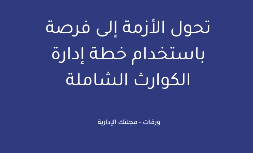 تحول الأزمة إلى فرصة باستخدام خطة إدارة الكوارث الشاملة