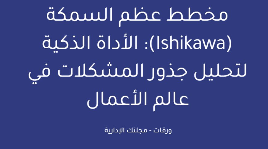 مخطط عظم السمكة (Ishikawa): الأداة الذكية لتحليل جذور المشكلات في عالم الأعمال