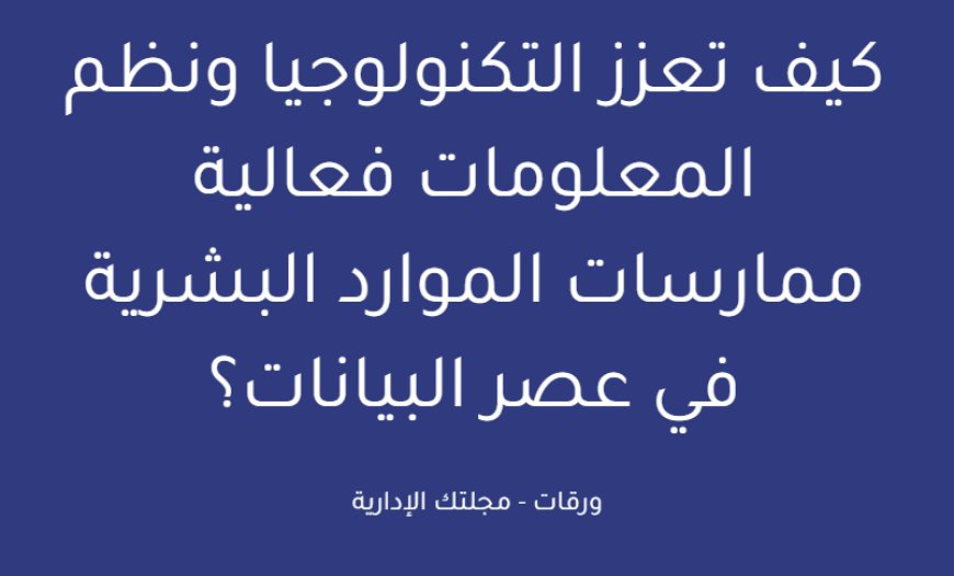 كيف تعزز التكنولوجيا ونظم المعلومات فعالية ممارسات الموارد البشرية في عصر البيانات؟